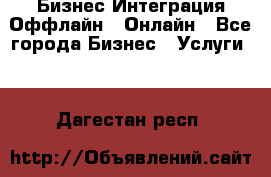 Бизнес Интеграция Оффлайн  Онлайн - Все города Бизнес » Услуги   . Дагестан респ.